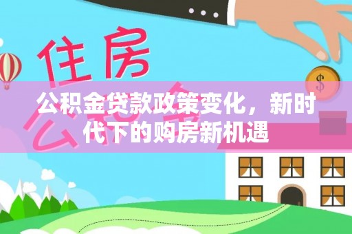 未央公积金贷款政策变化，新时代下的购房新机遇
