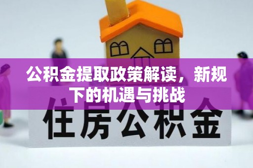 未央公积金提取政策解读，新规下的机遇与挑战