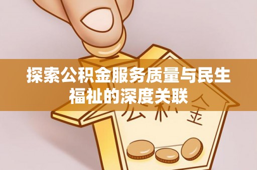 未央探索公积金服务质量与民生福祉的深度关联
