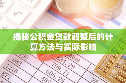 未央揭秘公积金贷款调整后的计算方法与实际影响
