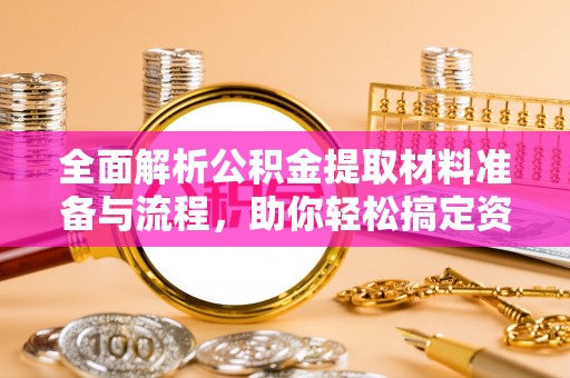 未央全面解析公积金提取材料准备与流程，助你轻松搞定资金提取