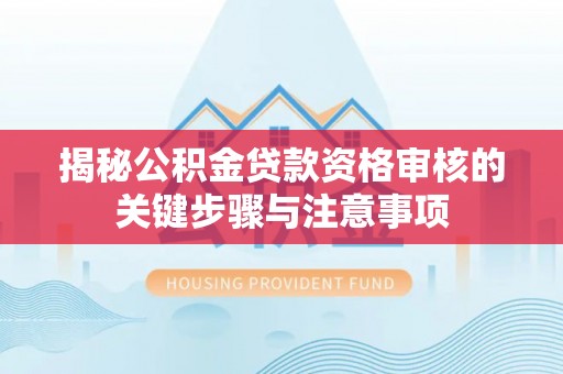 未央揭秘公积金贷款资格审核的关键步骤与注意事项