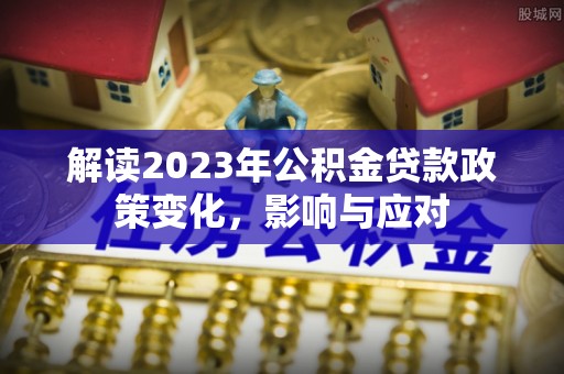 未央解读2023年公积金贷款政策变化，影响与应对