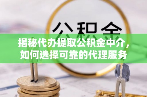 未央揭秘代办提取公积金中介，如何选择可靠的代理服务