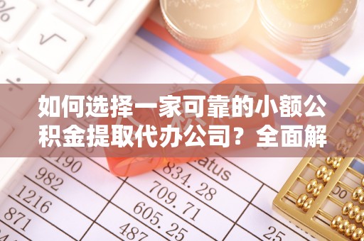未央如何选择一家可靠的小额公积金提取代办公司？全面解析与指南