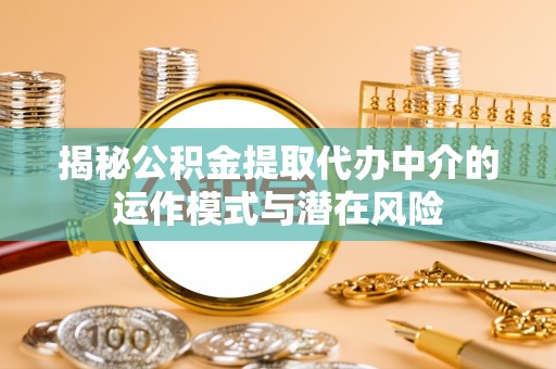 未央揭秘公积金提取代办中介的运作模式与潜在风险
