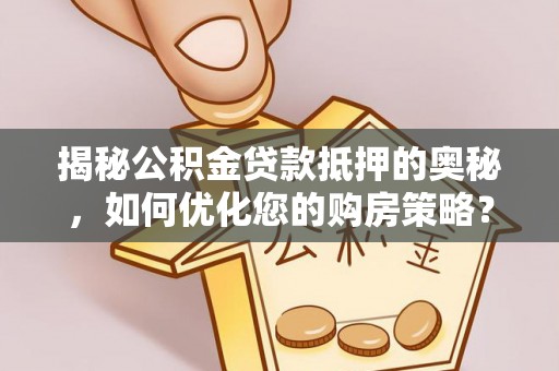 未央揭秘公积金贷款抵押的奥秘，如何优化您的购房策略？