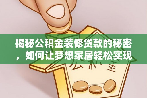 未央揭秘公积金装修贷款的秘密，如何让梦想家居轻松实现？