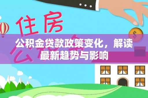 未央公积金贷款政策变化，解读最新趋势与影响