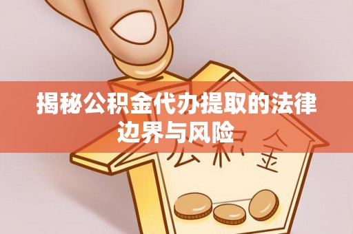 未央揭秘公积金代办提取的法律边界与风险