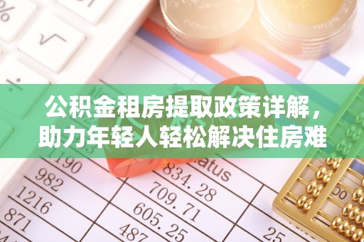 未央公积金租房提取政策详解，助力年轻人轻松解决住房难题