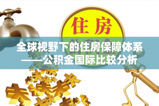 未央全球视野下的住房保障体系——公积金国际比较分析