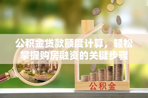 未央公积金贷款额度计算，轻松掌握购房融资的关键步骤