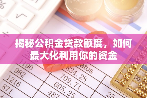 未央揭秘公积金贷款额度，如何最大化利用你的资金